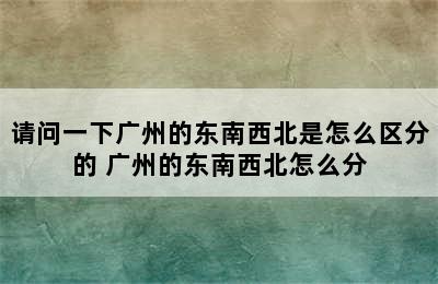 请问一下广州的东南西北是怎么区分的 广州的东南西北怎么分